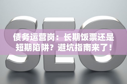 债务运营岗：长期饭票还是短期陷阱？避坑指南来了！