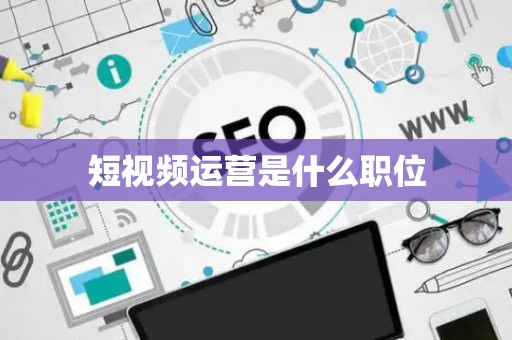 短视频运营是什么职位