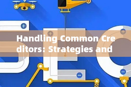 Handling Common Creditors: Strategies and Legal Risks